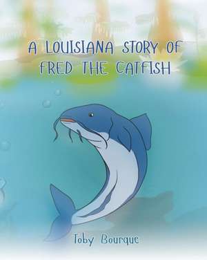 A Louisiana Story of Fred the Catfish de Toby J Bourque