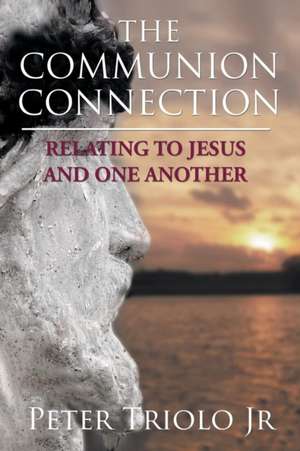 The Communion Connection Relating to Jesus and One Another de Peter Triolo Jr.