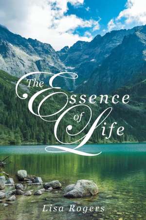 The Essence of Life de Lisa Rogers