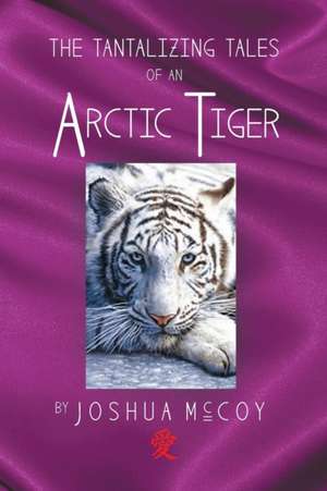 The Tantalizing Tales of an Arctic Tiger de Joshua "Arctic" McCoy