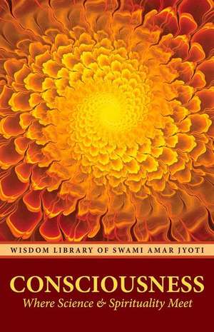 Consciousness: Where Science and Spirituality Meet de Swami Amar Jyoti