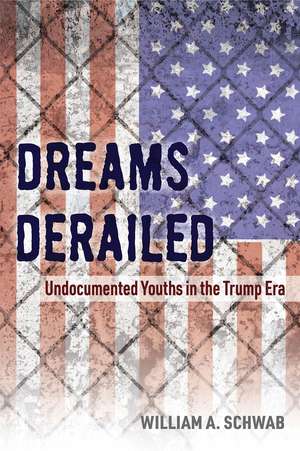 Dreams Derailed: Undocumented Youths in the Trump Era de William A. Schwab