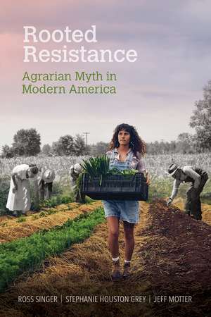 Rooted Resistance: Agrarian Myth in Modern America de Ross Singer