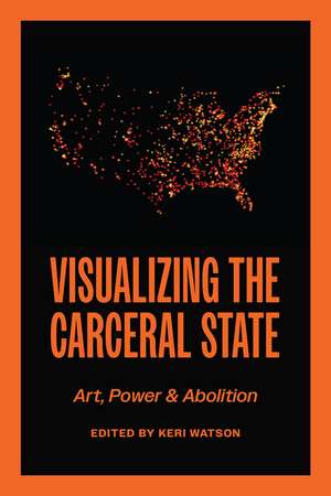 Visualizing the Carceral State: Art, Power, and Abolition de Keri Watson