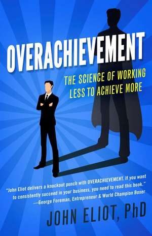 Overachievement: The Science of Working Less to Accomplish More de John Eliot