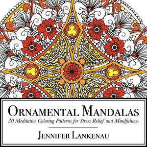 Ornamental Mandalas: 30 Meditative Coloring Patterns for Stress Relief and Mindfulness de Jennifer Lankenau