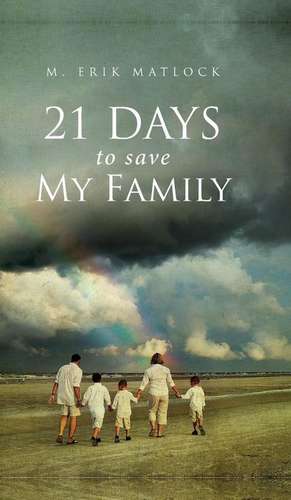 21 Days to Save My Family de M. Erik Matlock