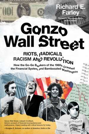 Gonzo Wall Street: RIOTS, RADICALS, RACISM AND REVOLUTION: How the Go-Go Bankers of the 1960s Crashed the Financial System and Bamboozled Washington de Richard E. Farley