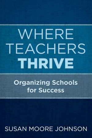 Where Teachers Thrive de Susan Moore Johnson