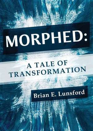 Morphed: A Tale of Transformation de Brian E. Lunsford