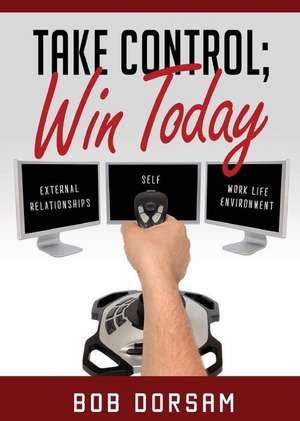 Take Control; Win Today de Bob Dorsam