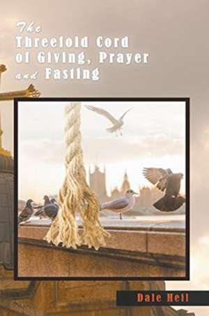 The Threefold Cord of Giving, Prayer and Fasting de Dale Heil