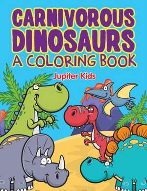 Carnivorous Dinosaurs (A Coloring Book) de Jupiter Kids