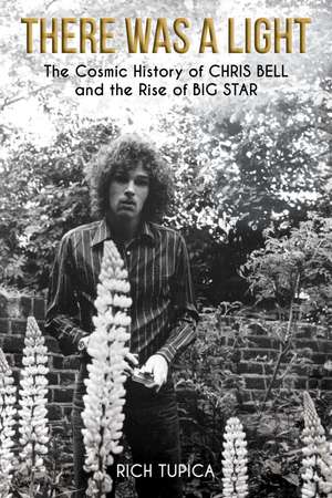 There Was A Light: The Cosmic History of Chris Bell and the Rise of Big Star de Rich Tupica