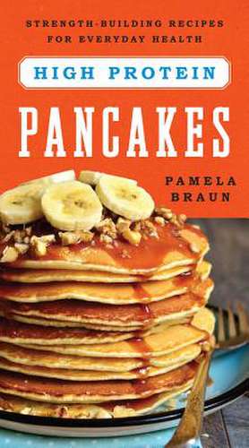 High–Protein Pancakes – Strength–Building Recipes for Everyday Health de Pamela Braun