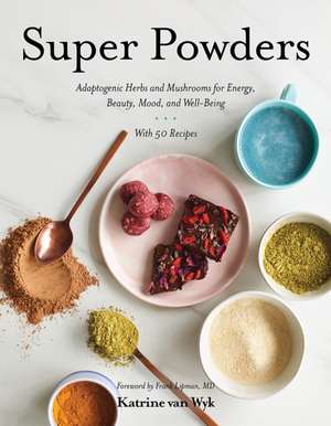 Super Powders – Adaptogenic Herbs and Mushrooms for Energy, Beauty, Mood, and Well–Being de Katrine Van Wyk