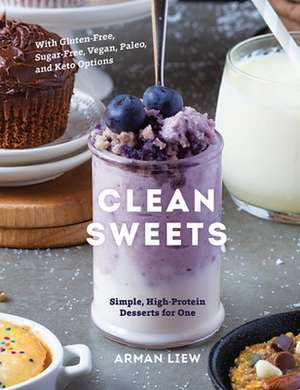 Clean Sweets – Simple, High–Protein Desserts for One de Arman Liew