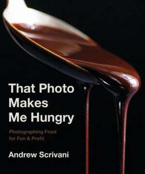 That Photo Makes Me Hungry: Photographing Food for Fun & Profit de Andrew Scrivani