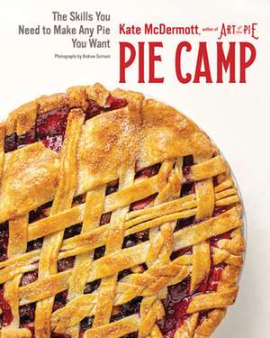 Pie Camp – The Skills You Need to Make Any Pie You Want de Kate Mcdermott