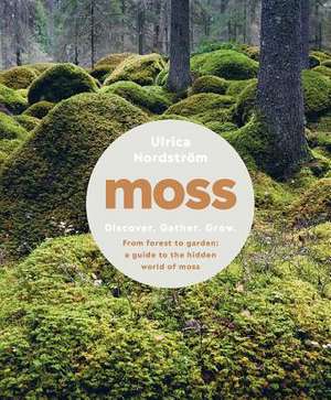 Moss – From Forest to Garden: A Guide to the Hidden World of Moss de Ulrica Nordström