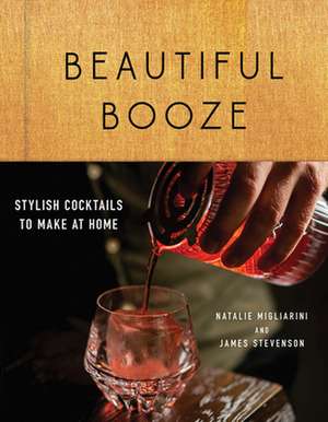 Beautiful Booze – Stylish Cocktails to Make at Home de Natalie Migliarini