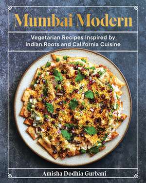 Mumbai Modern – Vegetarian Recipes Inspired by Indian Roots and California Cuisine de Amisha Dodhia Gurbani