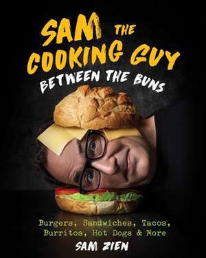 Sam the Cooking Guy: Between the Buns – Burgers, Sandwiches, Tacos, Burritos, Hot Dogs & More de Sam Zien