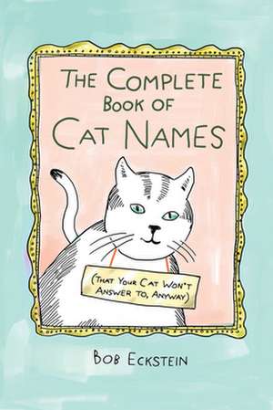 The Complete Book of Cat Names (That Your Cat Won′t Answer to, Anyway) de Bob Eckstein