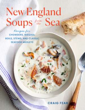 New England Soups from the Sea – Recipes for Chowders, Bisques, Boils, Stews, and Classic Seafood Medleys de Craig Fear