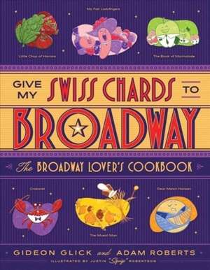 Give My Swiss Chards to Broadway – The Broadway Lover′s Cookbook de Gideon Glick