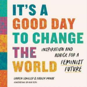 It′s a Good Day to Change the World – Inspiration and Advice for a Feminist Future de Lauren Schiller