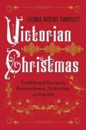 Victorian Christmas – Traditional Recipes, Decorations, Activities, and Carols de Lucinda Dickens Hawksley