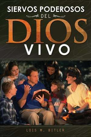 Siervos Poderosos del Dios Vivo de Lois M. Bitler