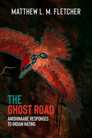 The Ghost Road: Anishinaabe Responses to Indian Hating de Matthew L. M. Fletcher