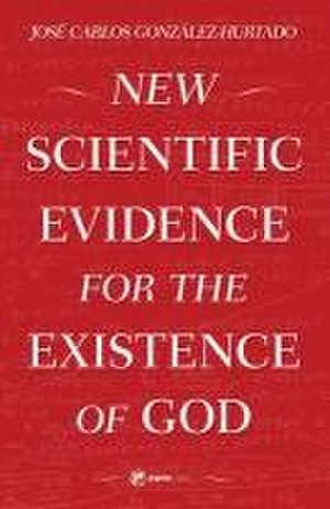 New Scientific Evidence for the Existence of God de Jose Carlos Gonzalez-Hurtado