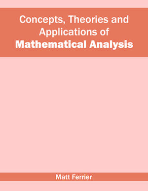 Concepts, Theories and Applications of Mathematical Analysis de Matt Ferrier