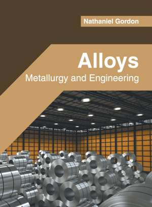 Alloys: Metallurgy and Engineering de Nathaniel Gordon