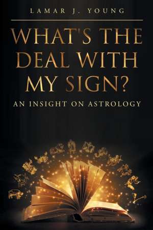 What's the Deal with My Sign? An Insight on Astrology de Lamar J Young