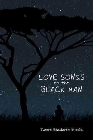 Love Songs to the Black Man de Janet Elizabeth Brodie