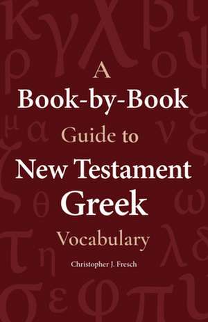 A Book-By-Book Guide to New Testament Greek Vocabulary de Christopher Fresch