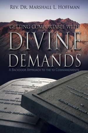 Getting Comfortable with Divine Demands: A Backdoor Approach to the 10 Commandments de Rev. Dr. Marshall L Hoffman
