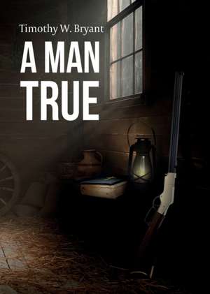 A Man True de Timothy W Bryant