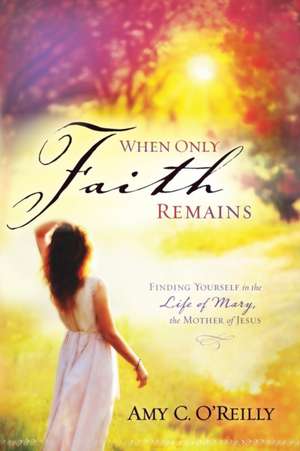 When Only Faith Remains de Amy C. O'Reilly