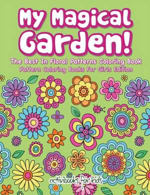 My Magical Garden! The Best In Floral Patterns Coloring Book - Pattern Coloring Books For Girls Edition de Activibooks For Kids