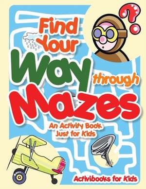 Find Your Way through Mazes - An Activity Book Just for Kids de Activibooks For Kids