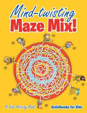 Mind-twisting Maze Mix! A Kids Activity Book de Activibooks For Kids