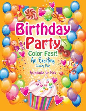 Birthday Party Color Fest! An Exciting Coloring Book de Activibooks For Kids