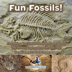 Fun Fossils! - Everything You Could Want to Know about the History Laying Beneath Our Feet. Earth Science for Kids. - Children's Earth Sciences Books de Prod Igy