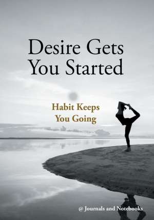 Desire Gets You Started; Habit Keeps You Going de Journals and Notebooks