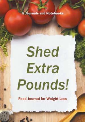 Shed Extra Pounds! Food Journal for Weight Loss de Journals and Notebooks